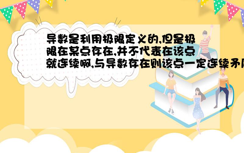 导数是利用极限定义的,但是极限在某点存在,并不代表在该点就连续啊,与导数存在则该点一定连续矛盾吗导数是利用极限定义的,但是极限在某点存在,并不代表在该点就连续啊,极限的定义是