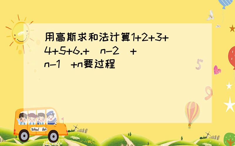 用高斯求和法计算1+2+3+4+5+6.+（n-2)+(n-1)+n要过程