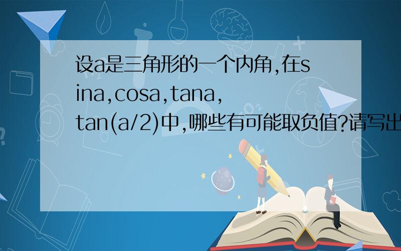 设a是三角形的一个内角,在sina,cosa,tana,tan(a/2)中,哪些有可能取负值?请写出答案,并说明理由.