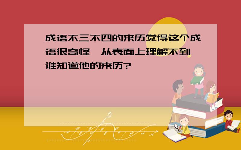 成语不三不四的来历觉得这个成语很奇怪,从表面上理解不到,谁知道他的来历?