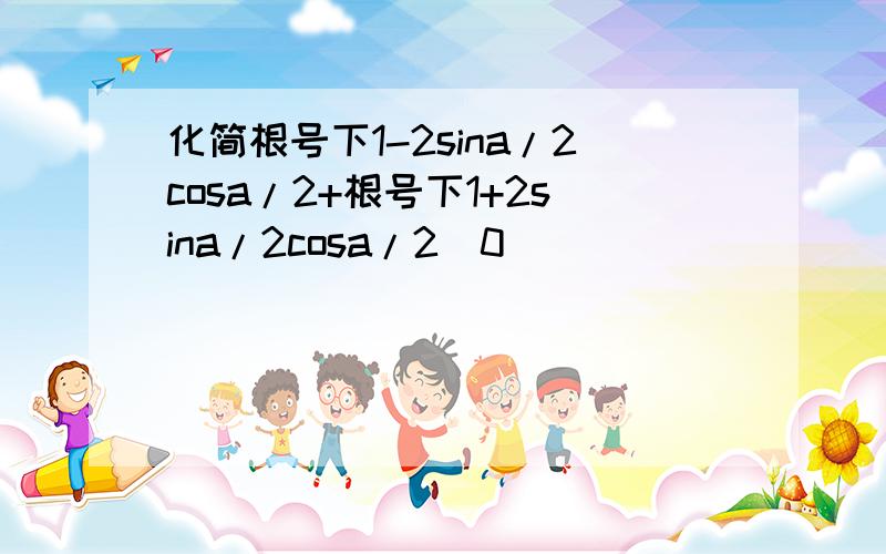 化简根号下1-2sina/2cosa/2+根号下1+2sina/2cosa/2(0