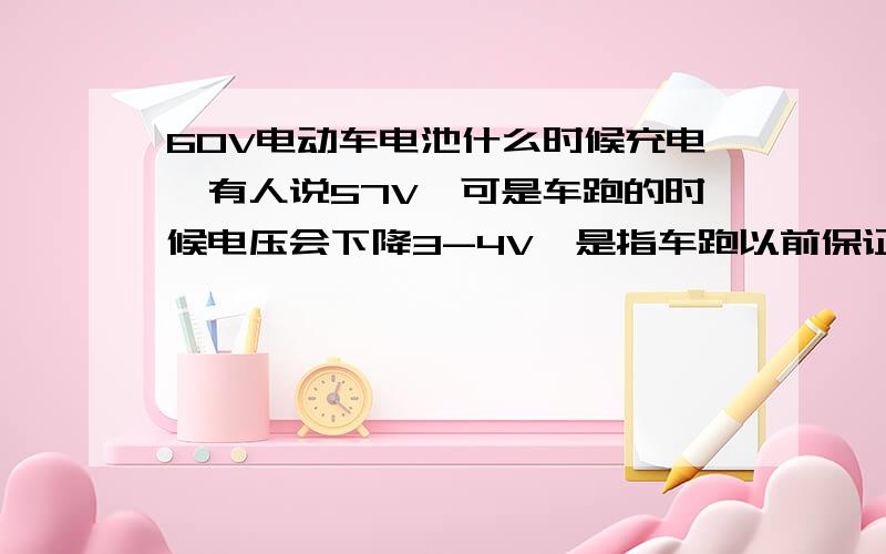 60V电动车电池什么时候充电,有人说57V,可是车跑的时候电压会下降3-4V,是指车跑以前保证57V吗,还是在跑的时候不要小于57V