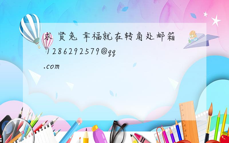 求 贤兔 幸福就在转角处邮箱 1286292579@qq.com