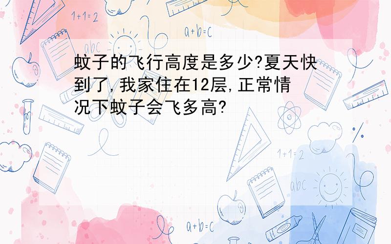 蚊子的飞行高度是多少?夏天快到了,我家住在12层,正常情况下蚊子会飞多高?