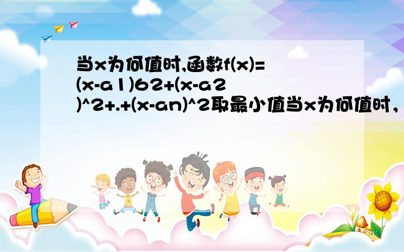 当x为何值时,函数f(x)=(x-a1)62+(x-a2)^2+.+(x-an)^2取最小值当x为何值时，函数f(x)=(x-a1)^2+(x-a2)^2+...........+(x-an)^2取最小值a1中的1为脚码。a2an 同理