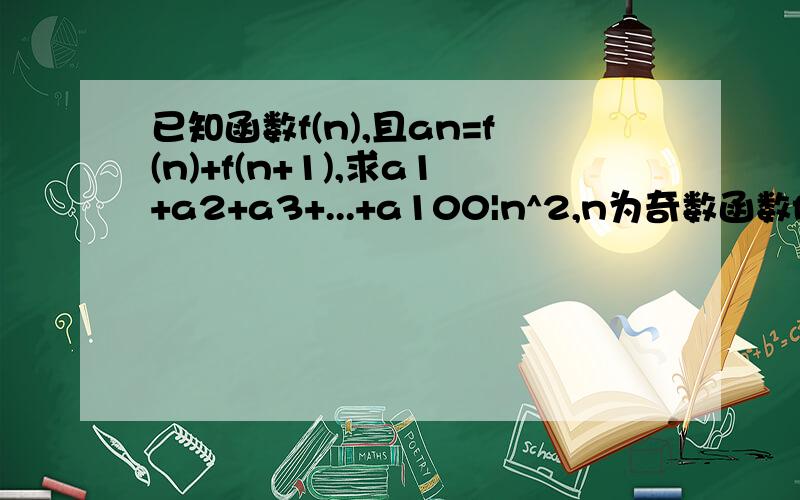 已知函数f(n),且an=f(n)+f(n+1),求a1+a2+a3+...+a100|n^2,n为奇数函数f(n)=||-n^2,n为偶数函数f(n)=n^2时,n为奇数 函数f(n)=-n^2时,n为偶数