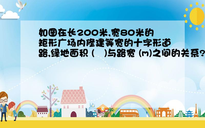 如图在长200米,宽80米的矩形广场内修建等宽的十字形道路,绿地面积 (㎡)与路宽 (m)之间的关系?y=_____________