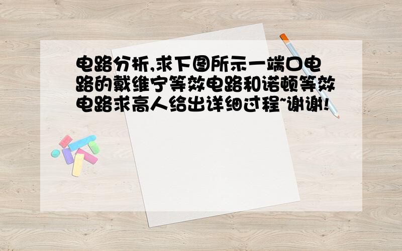 电路分析,求下图所示一端口电路的戴维宁等效电路和诺顿等效电路求高人给出详细过程~谢谢!