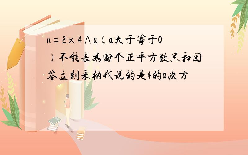 n=2×4∧a（a大于等于0）不能表为四个正平方数只和回答立刻采纳我说的是4的a次方