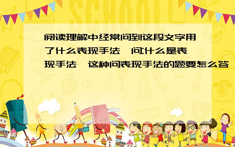 阅读理解中经常问到这段文字用了什么表现手法,问:什么是表现手法,这种问表现手法的题要怎么答,有没有什么答题的关键词,最好说一下这种题的答题格式