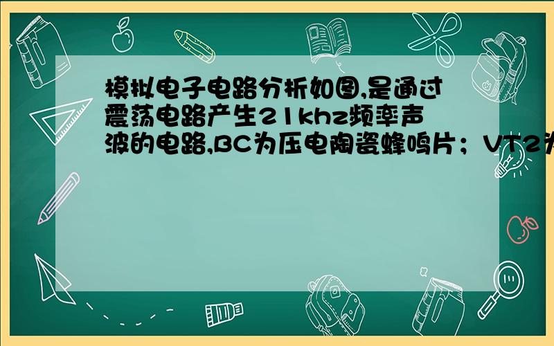 模拟电子电路分析如图,是通过震荡电路产生21khz频率声波的电路,BC为压电陶瓷蜂鸣片；VT2为放大模块.①请高手帮忙看看R2和R3应该多大比较好?②这个放大模块是共射极还是共集电极的呢?③电