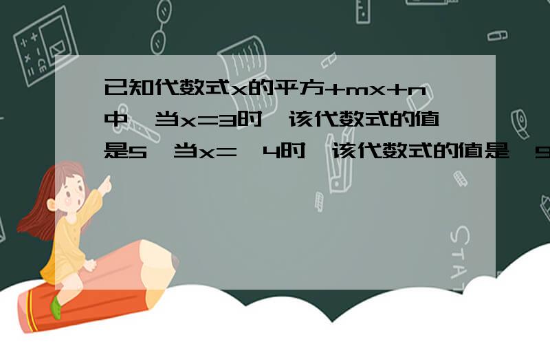 已知代数式x的平方+mx+n中,当x=3时,该代数式的值是5,当x=—4时,该代数式的值是—9,求x=1时,该代数式的值