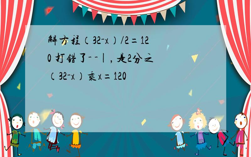 解方程（32-x）/2=120 打错了- -|，是2分之（32-x）乘x=120