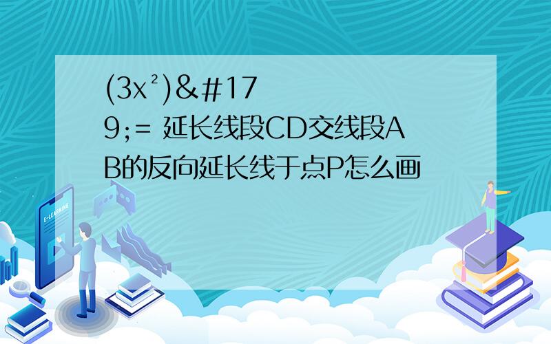 (3x²)³= 延长线段CD交线段AB的反向延长线于点P怎么画