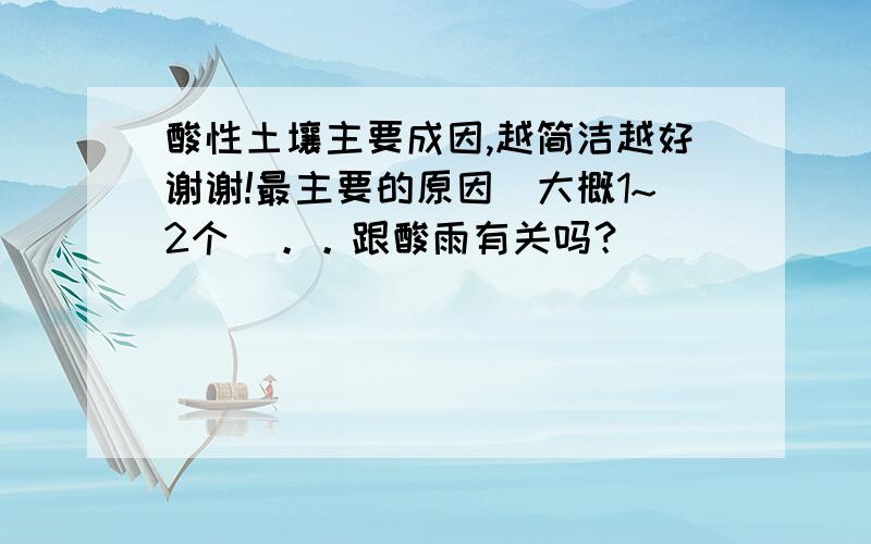 酸性土壤主要成因,越简洁越好谢谢!最主要的原因（大概1~2个）。。跟酸雨有关吗？