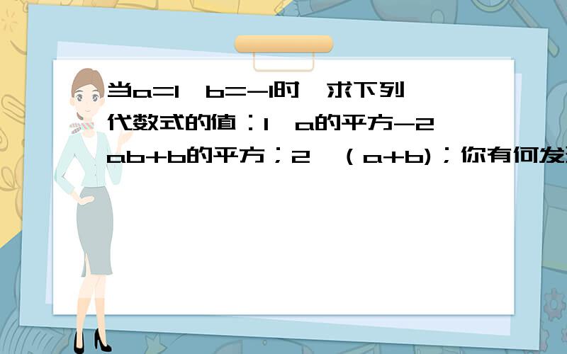 当a=1,b=-1时,求下列代数式的值：1、a的平方-2ab+b的平方；2、（a+b)；你有何发现,再换几组试试看；利用你的发现求下式的值.（31/25）的平方-2*（31/25）*（6/25）+（6/25）的平方