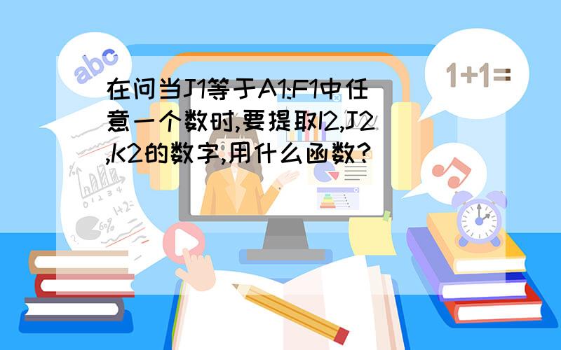 在问当J1等于A1:F1中任意一个数时,要提取I2,J2,K2的数字,用什么函数?