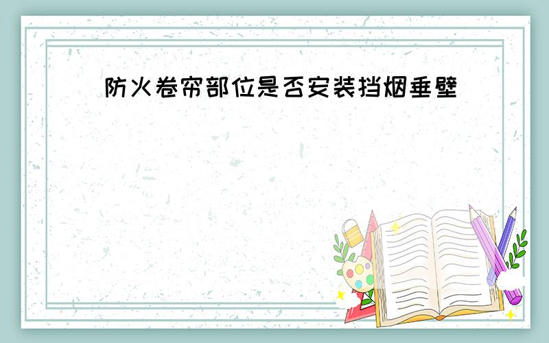 防火卷帘部位是否安装挡烟垂壁