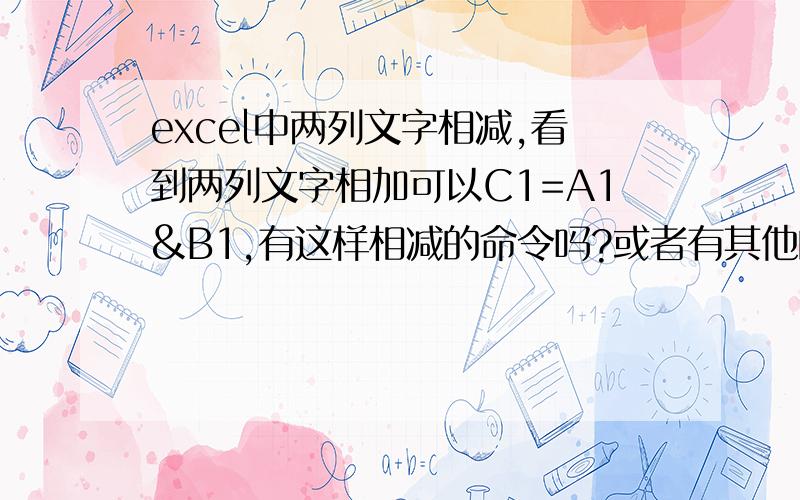 excel中两列文字相减,看到两列文字相加可以C1=A1&B1,有这样相减的命令吗?或者有其他的好方法?想要第2列减去第1列,得到第3列的结果~