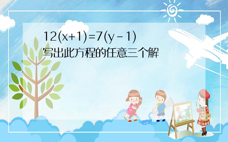 12(x+1)=7(y-1)写出此方程的任意三个解