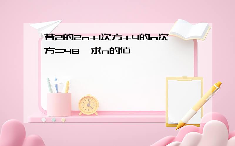 若2的2n+1次方+4的n次方=48,求n的值,