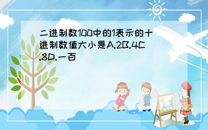 二进制数100中的1表示的十进制数值大小是A.2B.4C.8D.一百