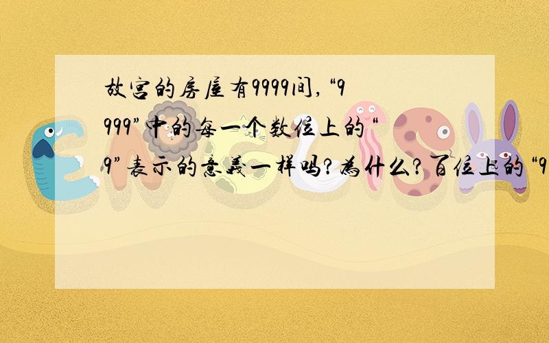 故宫的房屋有9999间,“9999”中的每一个数位上的“9”表示的意义一样吗?为什么?百位上的“9”表示的数是个位上的“9”表示的数是多少倍?