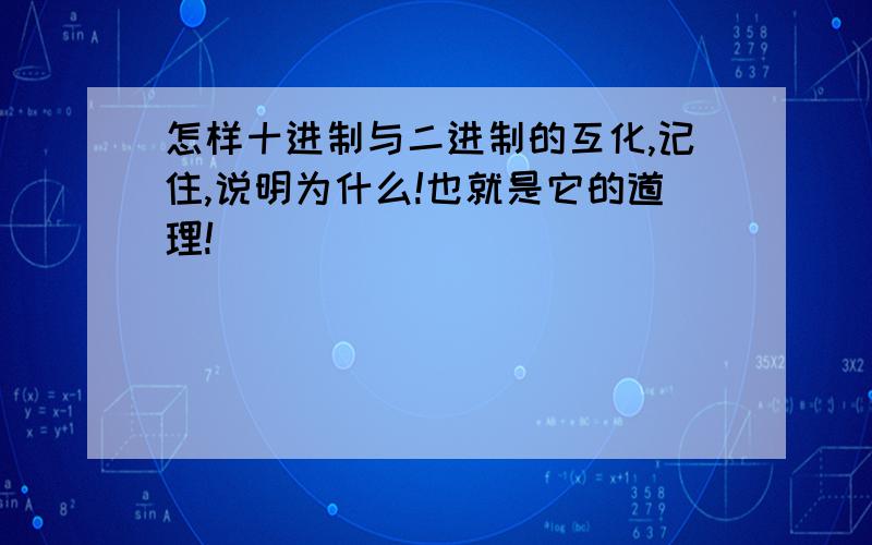 怎样十进制与二进制的互化,记住,说明为什么!也就是它的道理!