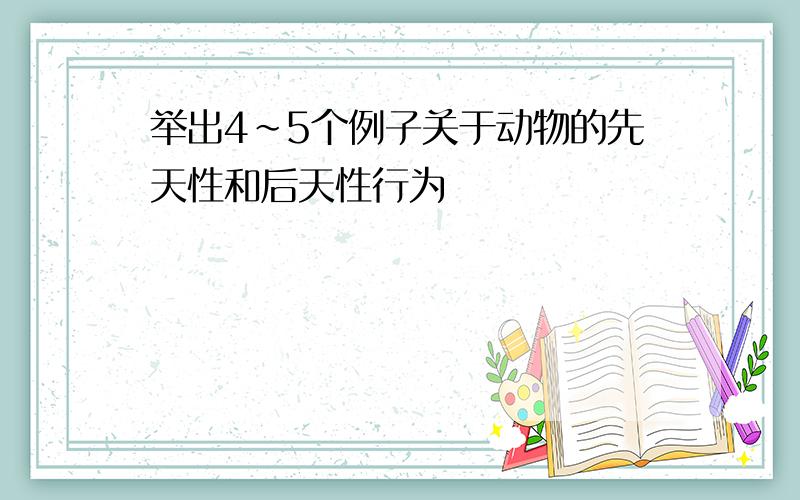 举出4~5个例子关于动物的先天性和后天性行为