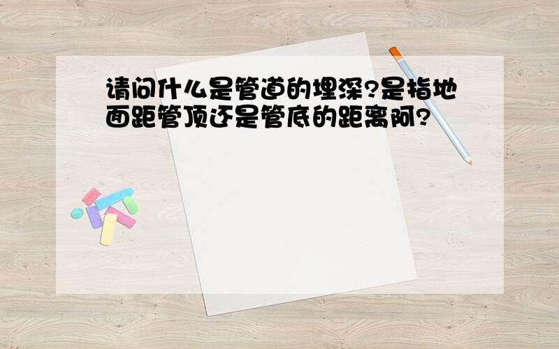 请问什么是管道的埋深?是指地面距管顶还是管底的距离阿?