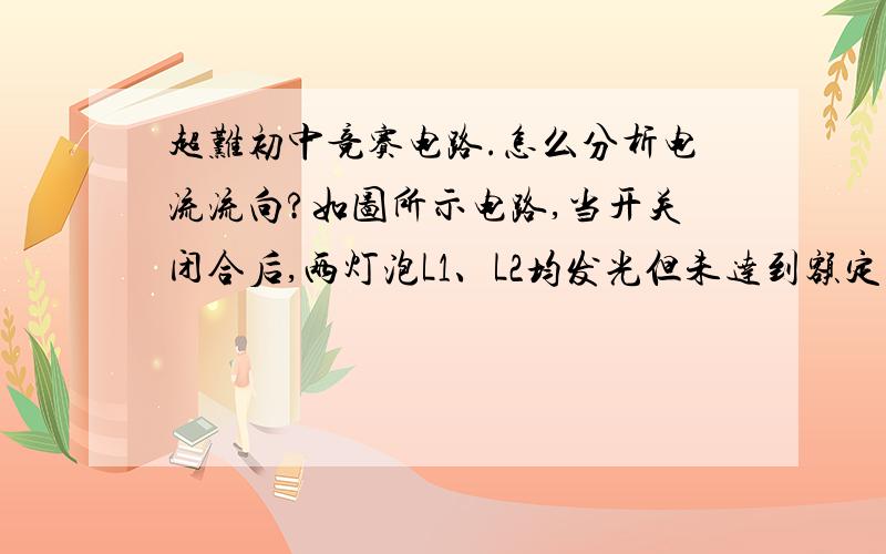 超难初中竞赛电路.怎么分析电流流向?如图所示电路,当开关闭合后,两灯泡L1、L2均发光但未达到额定功率,现将变阻器触片向上移动一段适当的距离（变化足够大,但不会使任何一个器件被烧坏