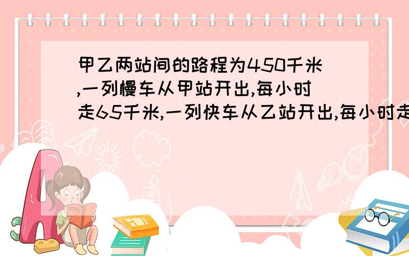 甲乙两站间的路程为450千米,一列慢车从甲站开出,每小时走65千米,一列快车从乙站开出,每小时走85千米若两车同时同向而行,快车经过Y小时追上慢车,根据题意可列方程为?