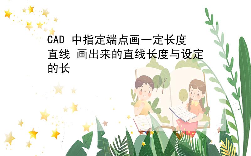 CAD 中指定端点画一定长度直线 画出来的直线长度与设定的长