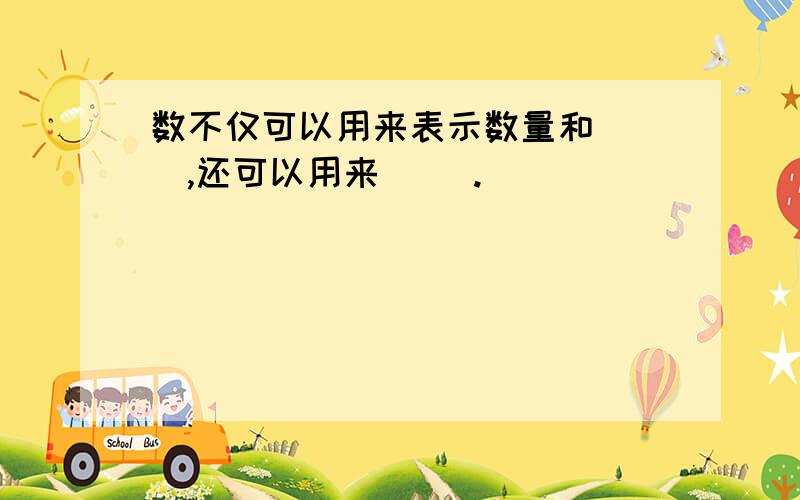 数不仅可以用来表示数量和（ ）,还可以用来（ ）.