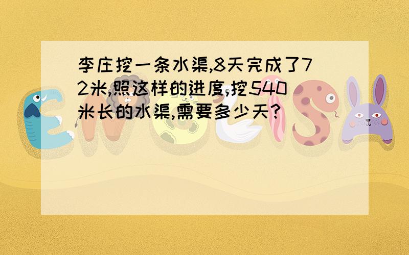 李庄挖一条水渠,8天完成了72米,照这样的进度,挖540米长的水渠,需要多少天?