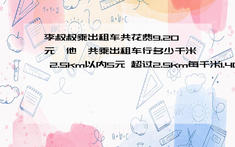 李叔叔乘出租车共花费9.20元,他一共乘出租车行多少千米 2.5km以内5元 超过2.5km每千米1.40元