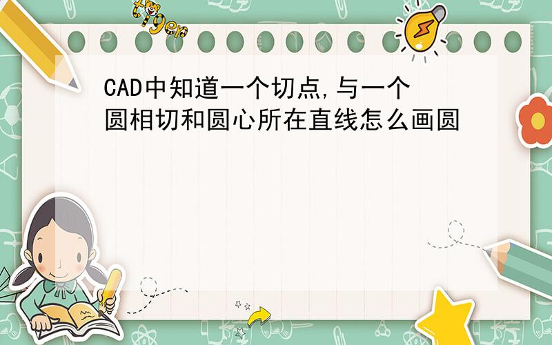 CAD中知道一个切点,与一个圆相切和圆心所在直线怎么画圆