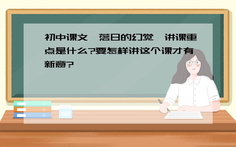 初中课文《落日的幻觉》讲课重点是什么?要怎样讲这个课才有新意?