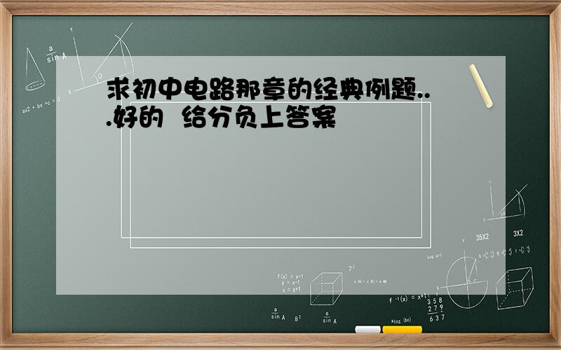 求初中电路那章的经典例题...好的  给分负上答案