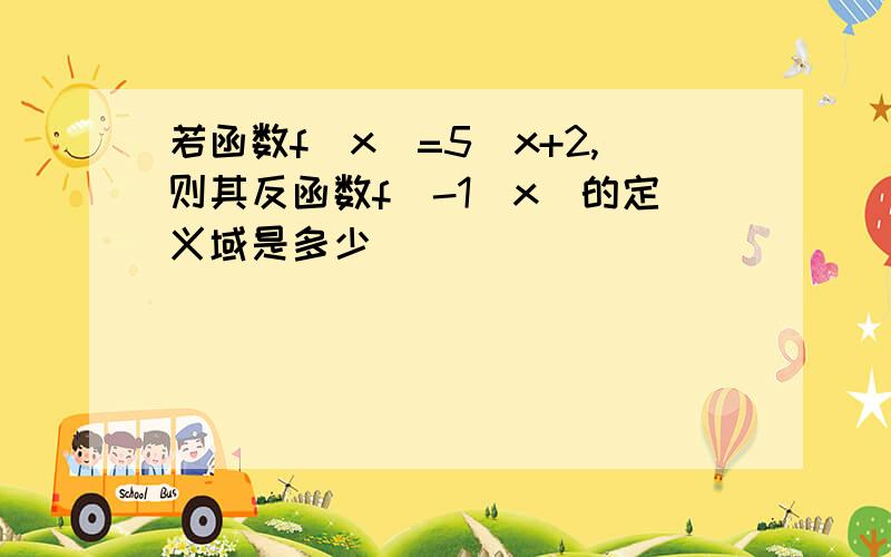 若函数f(x)=5^x+2,则其反函数f^-1(x)的定义域是多少