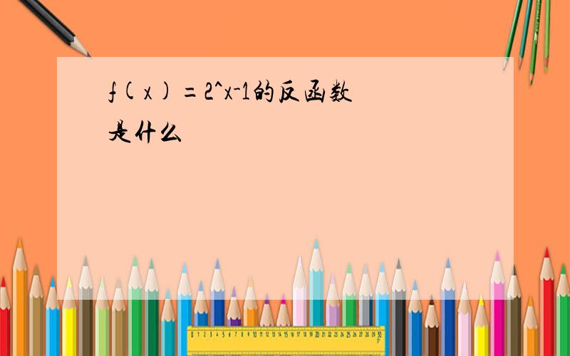 f(x)=2^x-1的反函数是什么