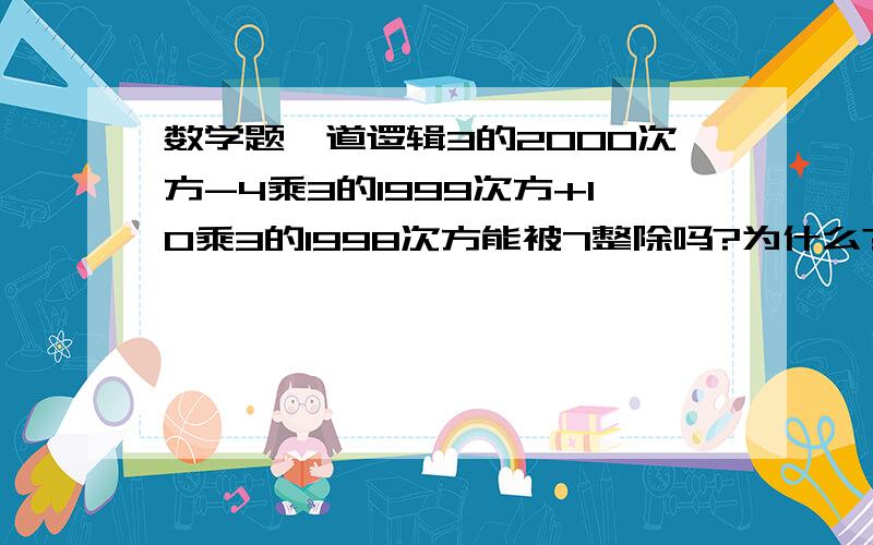 数学题一道逻辑3的2000次方-4乘3的1999次方+10乘3的1998次方能被7整除吗?为什么?这样的题有什么窍门吗?