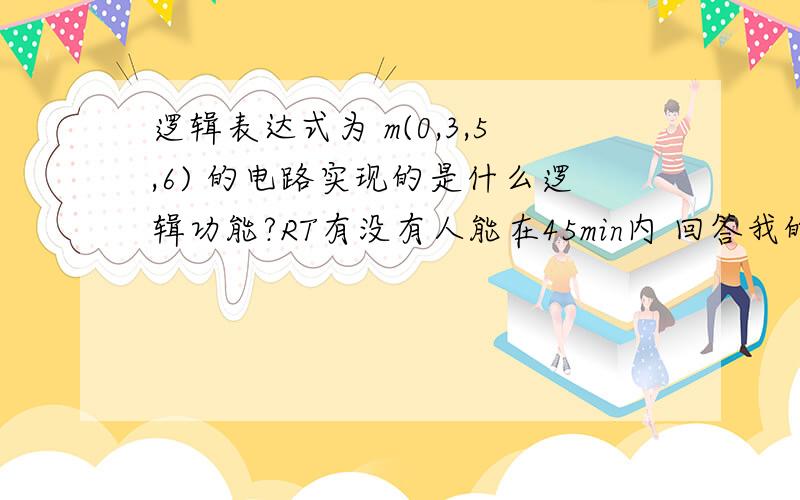 逻辑表达式为 m(0,3,5,6) 的电路实现的是什么逻辑功能?RT有没有人能在45min内 回答我的 好了 是输入中“0”的个数为奇数