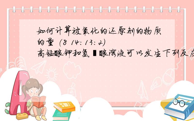 如何计算被氧化的还原剂的物质的量 (8 14:13:2)高锰酸钾和氢溴酸溶液可以发生下列反应：2KMnO4+16HBr=5Br2+2MnBr2+2KBr+8H2O若消耗0.2mol氧化剂,则被氧化的还原剂的物质的量是多少?