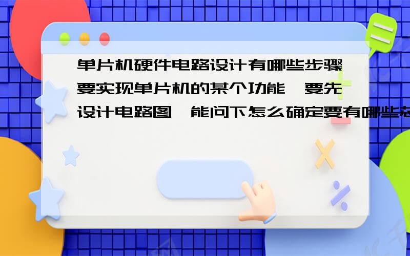 单片机硬件电路设计有哪些步骤要实现单片机的某个功能,要先设计电路图,能问下怎么确定要有哪些芯片与单片机相连,又怎么和单片机的引脚相连!最好能有张电路图看看,比如,AD采集信号功