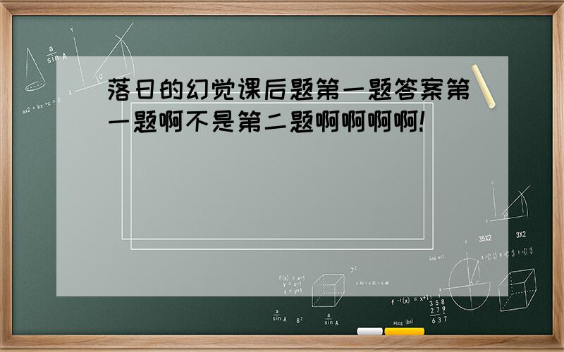 落日的幻觉课后题第一题答案第一题啊不是第二题啊啊啊啊!