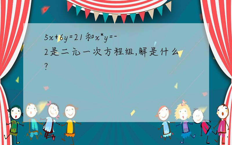 5x+6y=21和x*y=-2是二元一次方程组,解是什么?