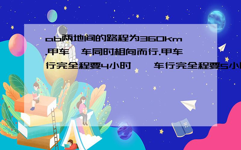 ab两地间的路程为360km.甲车一车同时相向而行.甲车行完全程要4小时,一车行完全程要5小时.途中甲车停车休息了1小时,相遇是一车行驶了几小时?