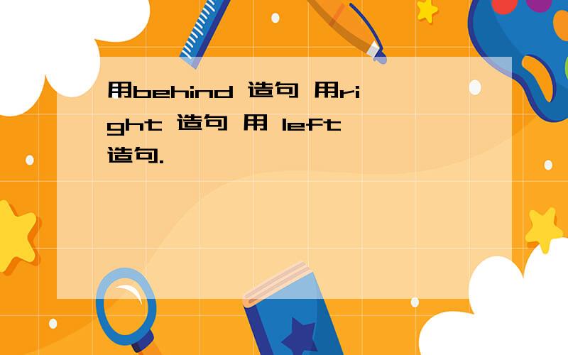 用behind 造句 用right 造句 用 left 造句.