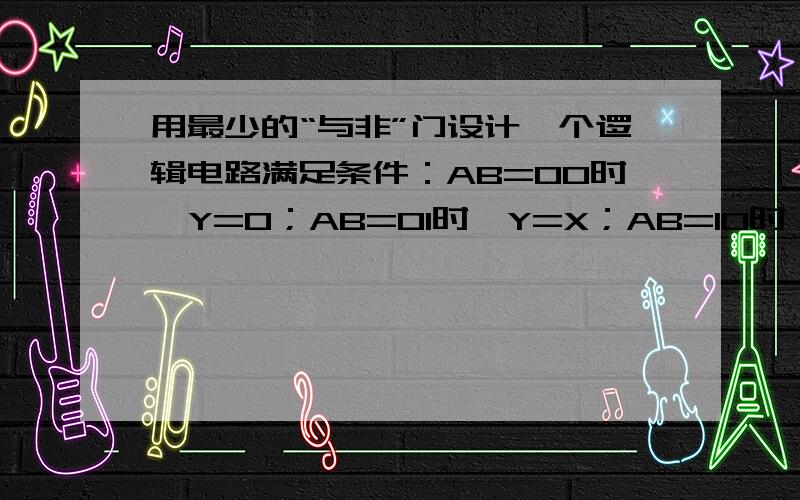 用最少的“与非”门设计一个逻辑电路满足条件：AB=00时,Y=0；AB=01时,Y=X；AB=10时,Y=X非；AB=00时,Y=1；